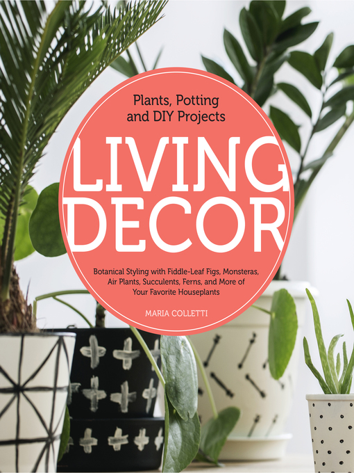 Living Decor Plants, Potting and DIY Projects--Botanical Styling with Fiddle-Leaf Figs, Monsteras, Air Plants, Succulents, Ferns, and More of Your Favorite Houseplants